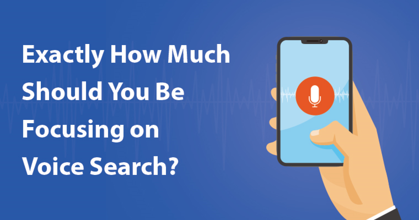 Exactly How Much Should You Be Focusing on Voice Search?