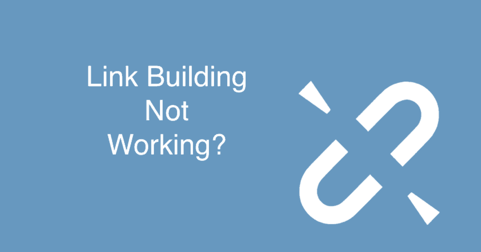 7 Reasons Why Your Broken Link Building Campaign Isn't Working