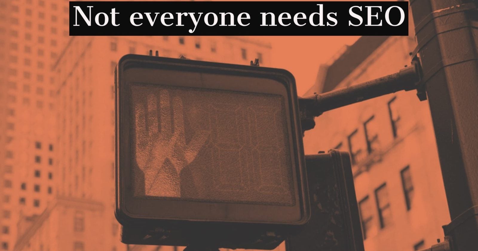 5 Reasons Why Your Company Might Not Need SEO