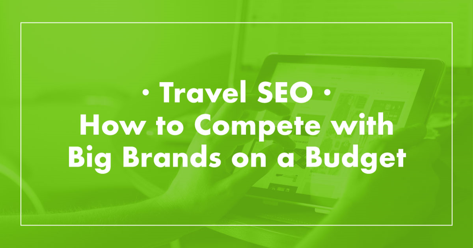 Travel SEO: How to Compete with Big Brands on a Budget