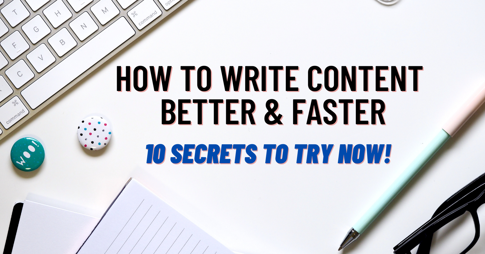 How to Write Content Better & Faster: 10 Secrets to Try Now